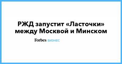 РЖД запустит «Ласточки» между Москвой и Минском - forbes.ru - Москва - Белоруссия - Минск