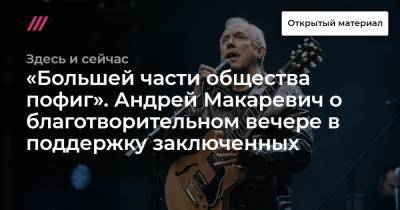 Андрей Макаревич - «Большей части общества пофиг». Андрей Макаревич о благотворительном вечере в поддержку заключенных - tvrain.ru