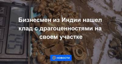 Бизнесмен из Индии нашел клад с драгоценностями на своем участке - news.mail.ru
