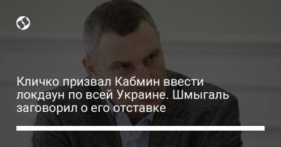 Виталий Кличко - Денис Шмыгаль - Кличко призвал Кабмин ввести локдаун по всей Украине. Шмыгаль заговорил о его отставке - liga.net