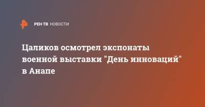 Руслан Цаликов - Павел Попов - Цаликов осмотрел экспонаты военной выставки "День инноваций" в Анапе - ren.tv - Анапа