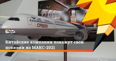 Китайские компании покажут свои новинки на МАКС-2021 - ridus.ru