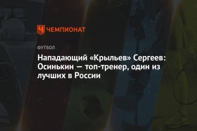 Иван Сергеев - Олег Лысенко - Игорь Осинькин - Нападающий «Крыльев» Сергеев: Осинькин — топ-тренер, один из лучших в России - championat.com