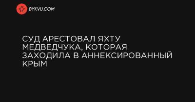 Суд арестовал яхту Медведчука, которая заходила в аннексированный Крым - bykvu.com - Крым - Севастополь