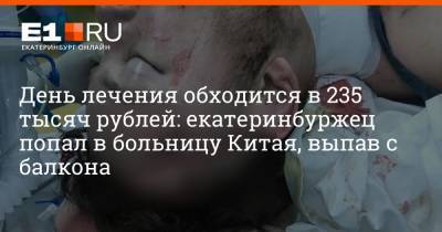 День лечения обходится в 235 тысяч рублей: екатеринбуржец попал в больницу Китая, выпав с балкона - e1.ru - Екатеринбург - Гуанчжоу