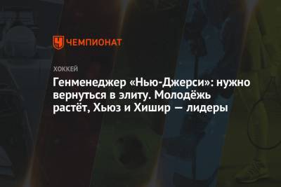 Генменеджер «Нью-Джерси»: нужно вернуться в элиту. Молодёжь растёт, Хьюз и Хишир — лидеры - championat.com - Нью-Йорк - шт.Нью-Джерси
