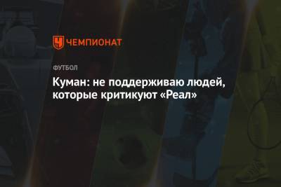 Рональд Куман - Куман: не поддерживаю людей, которые критикуют «Реал» - championat.com - Испания - Мадрид
