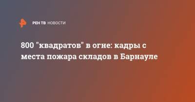 800 "квадратов" в огне: кадры с места пожара складов в Барнауле - ren.tv - Барнаул