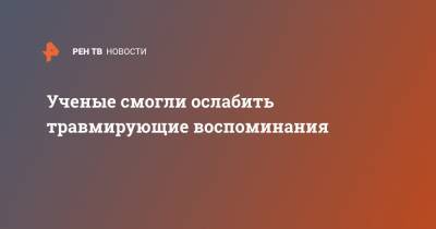 Ученые смогли ослабить травмирующие воспоминания - ren.tv