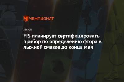 FIS планирует сертифицировать прибор по определению фтора в лыжной смазке до конца мая - championat.com