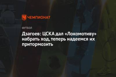 Алан Дзагоев - Ивица Олич - Дзагоев: ЦСКА дал «Локомотиву» набрать ход, теперь надеемся их притормозить - championat.com - Москва