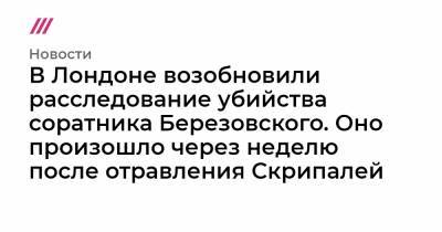 В Лондоне возобновили расследование убийства соратника Березовского. Оно произошло через неделю после отравления Скрипалей - tvrain.ru - Лондон