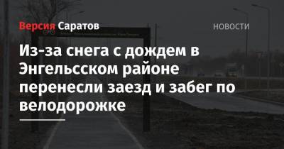 Роман Грибов - Из-за снега с дождем в Энгельсском районе перенесли заезд и забег по велодорожке - nversia.ru - Саратовская обл. - район Энгельсский