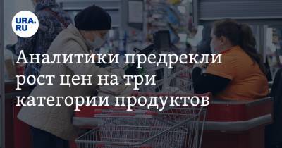 Аналитики предрекли рост цен на три категории продуктов - ura.news