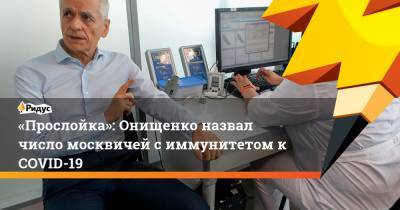 Геннадий Онищенко - «Прослойка»: Онищенко назвал число москвичей с иммунитетом к COVID-19 - ridus.ru - Москва