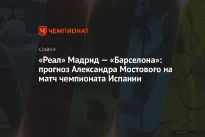 Александр Мостовой - «Реал» Мадрид — «Барселона»: прогноз Александра Мостового на матч чемпионата Испании - championat.com - Испания - Мадрид