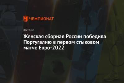 Женская сборная России победила Португалию в первом стыковом матче Евро-2022 - championat.com - Англия - Португалия - Лиссабон