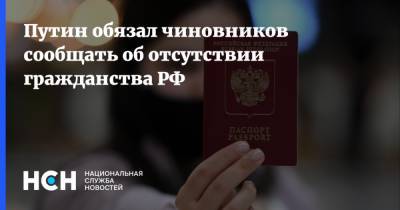 Владимир Путин - Путин обязал чиновников сообщать об отсутствии гражданства РФ - nsn.fm - Гражданство