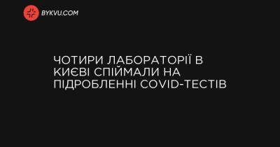 Чотири лабораторії в Києві спіймали на підробленні COVID-тестів - bykvu.com - Украина