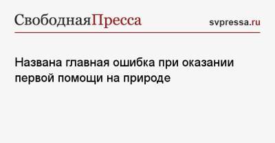 Названа главная ошибка при оказании первой помощи на природе - svpressa.ru - Москва