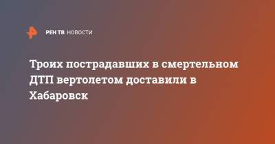 Троих пострадавших в смертельном ДТП вертолетом доставили в Хабаровск - ren.tv - Хабаровский край - Хабаровск - район Нанайский