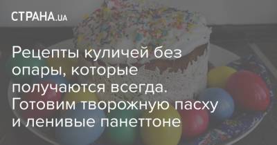 Рецепты куличей без опары, которые получаются всегда. Готовим творожную пасху и ленивые панеттоне - strana.ua