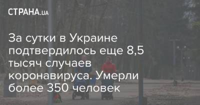 Виктор Ляшко - За сутки в Украине подтвердилось еще 8,5 тысяч случаев коронавируса. Умерли более 350 человек - strana.ua - Киев - Киевская обл. - Николаевская обл.