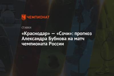 Александр Бубнов - Виктор Гончаренко - «Краснодар» — «Сочи»: прогноз Александра Бубнова на матч чемпионата России - championat.com - Сочи - Краснодар