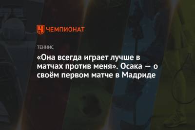 Наоми Осака - «Она всегда играет лучше в матчах против меня». Осака — о своём первом матче в Мадриде - championat.com - Япония - Испания - Мадрид