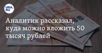 Сергей Макаров - Аналитик рассказал, куда можно вложить 50 тысяч рублей - ura.news