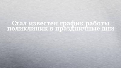 Стал известен график работы поликлиник в праздничные дни - chelny-izvest.ru - Набережные Челны