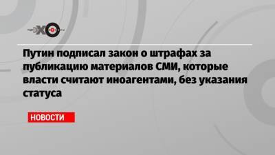 Владимир Путин - Лев Пономарев - Путин подписал закон о штрафах за публикацию материалов СМИ, которые власти считают иноагентами, без указания статуса - echo.msk.ru