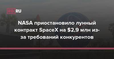 Илон Маск - NASA приостановило лунный контракт SpaceX на $2,9 млн из-за требований конкурентов - rb.ru