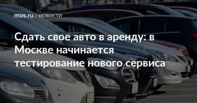 Сдать свое авто в аренду: в Москве начинается тестирование нового сервиса - mos.ru - Москва