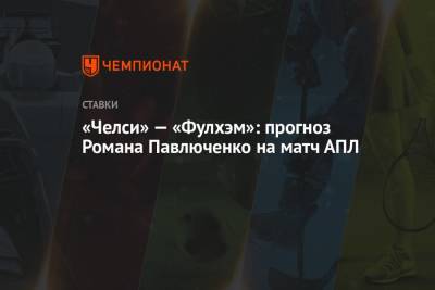 Роман Павлюченко - Томас Тухель - «Челси» — «Фулхэм»: прогноз Романа Павлюченко на матч АПЛ - championat.com - Англия - Испания