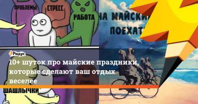 10+ шуток про майские праздники, которые сделают ваш отдых веселее - ridus.ru
