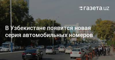 В Узбекистане появится новая серия автомобильных номеров - gazeta.uz - Узбекистан