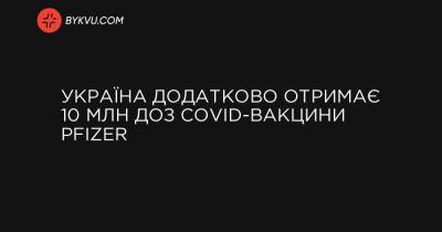 Україна додатково отримає 10 млн доз COVID-вакцини Pfizer - bykvu.com - Україна