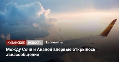 Александр Руппель - Между Сочи и Анапой впервые открылось авиасообщение - kubnews.ru - Анапа - Сочи - Краснодарский край - Краснодар