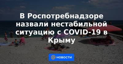 Наталья Пеньковская - В Роспотребнадзоре назвали нестабильной ситуацию с COVID-19 в Крыму - news.mail.ru - Крым - Севастополь