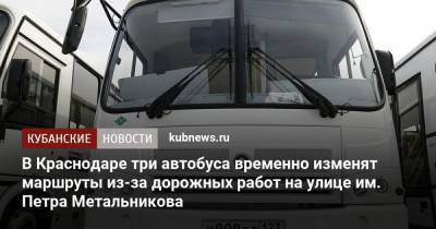 В Краснодаре три автобуса временно изменят маршруты из-за дорожных работ на улице им. Петра Метальникова - kubnews.ru - Краснодарский край - Краснодар
