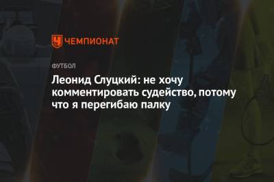 Леонид Слуцкий - Леонид Слуцкий: не хочу комментировать судейство, потому что я перегибаю палку - championat.com