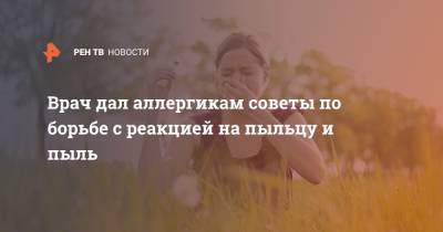 Врач дал аллергикам советы по борьбе с реакцией на пыльцу и пыль - ren.tv - Москва