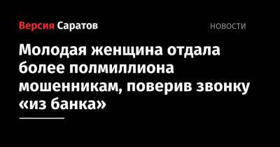 Молодая женщина отдала более полмиллиона мошенникам, поверив звонку «из банка» - nversia.ru - Саратовская обл. - Петровск