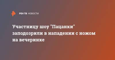 Ксения Милас - Участницу шоу "Пацанки" заподозрили в нападении с ножом на вечеринке - ren.tv - Москва