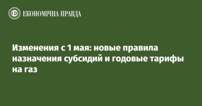 Изменения с 1 мая: новые правила назначения субсидий и годовые тарифы на газ - epravda.com.ua - Тариф