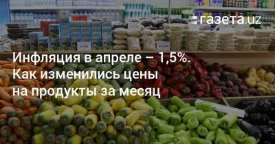 Инфляция в апреле составила 1,5%. Как изменились цены на продукты за месяц - gazeta.uz - Узбекистан