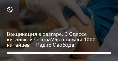Виктор Ляшко - Вакцинация в разгаре. В Одессе китайской CoronaVac привили 1000 китайцев – Радио Свобода - liga.net - Украина - Киев - Одесса - Харьков