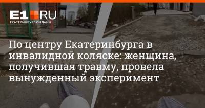 По центру Екатеринбурга в инвалидной коляске: женщина, получившая травму, провела вынужденный эксперимент - e1.ru - Екатеринбург