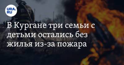 Вадим Шумков - В Кургане три семьи с детьми остались без жилья из-за пожара. Видео - ura.news